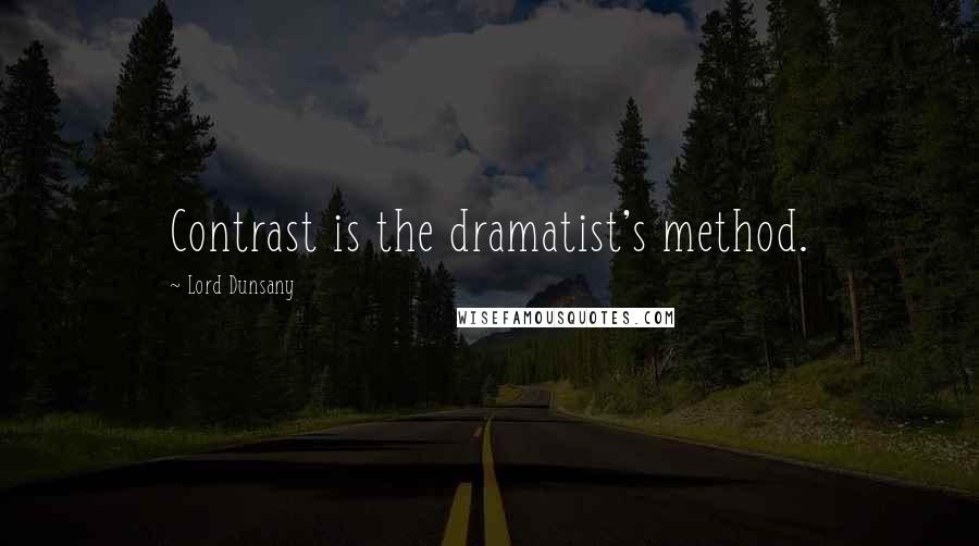 Lord Dunsany Quotes: Contrast is the dramatist's method.
