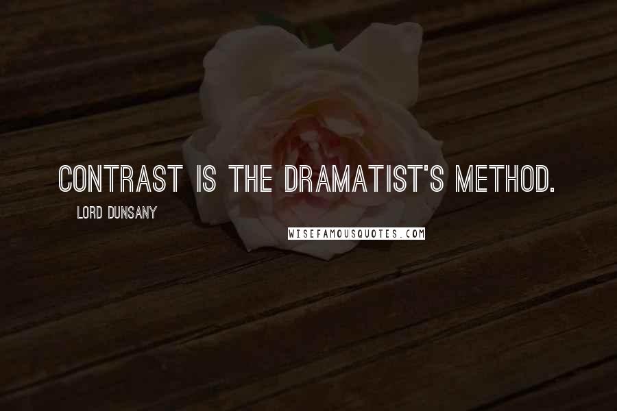 Lord Dunsany Quotes: Contrast is the dramatist's method.
