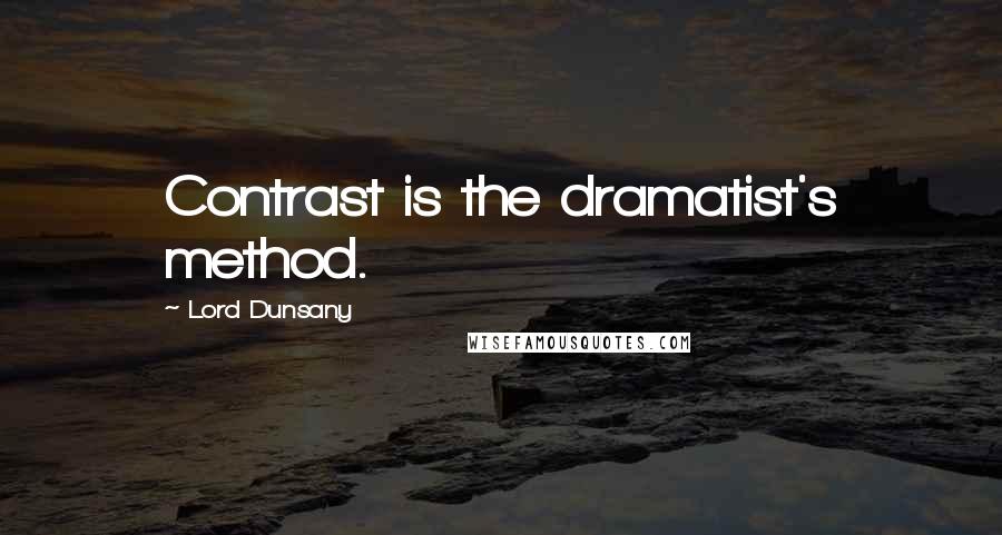 Lord Dunsany Quotes: Contrast is the dramatist's method.