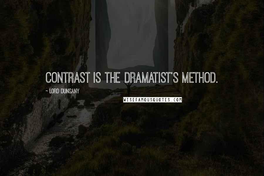 Lord Dunsany Quotes: Contrast is the dramatist's method.
