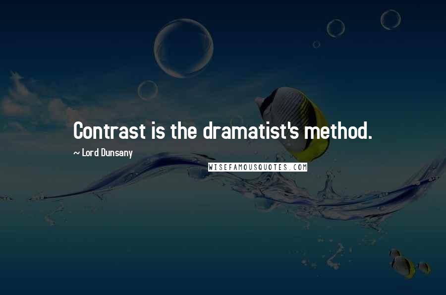 Lord Dunsany Quotes: Contrast is the dramatist's method.
