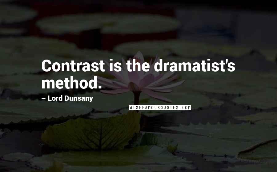 Lord Dunsany Quotes: Contrast is the dramatist's method.