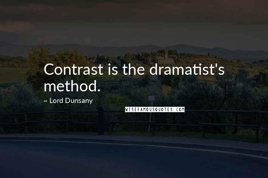 Lord Dunsany Quotes: Contrast is the dramatist's method.