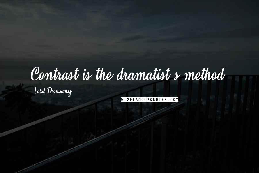 Lord Dunsany Quotes: Contrast is the dramatist's method.