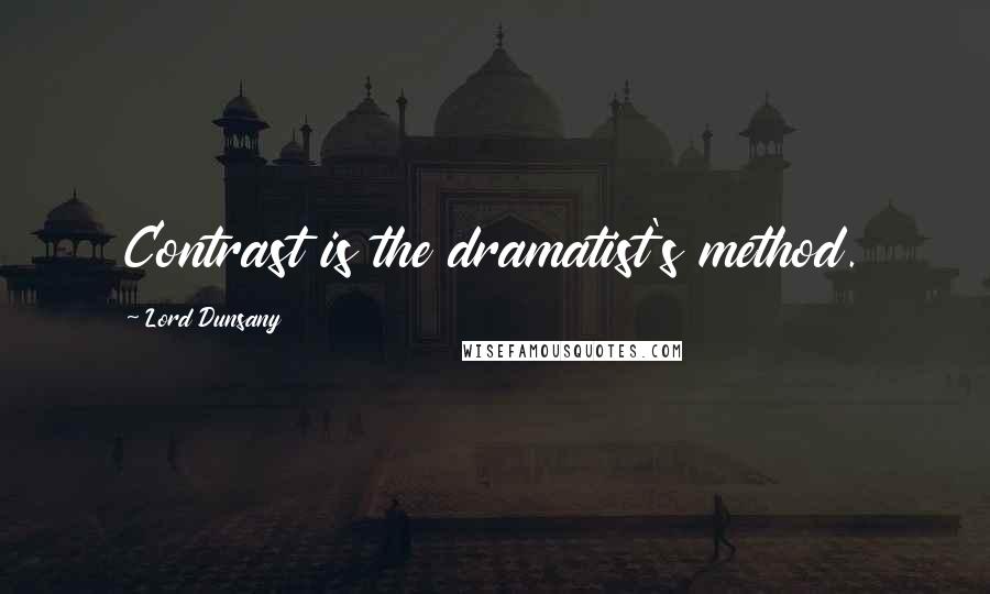 Lord Dunsany Quotes: Contrast is the dramatist's method.