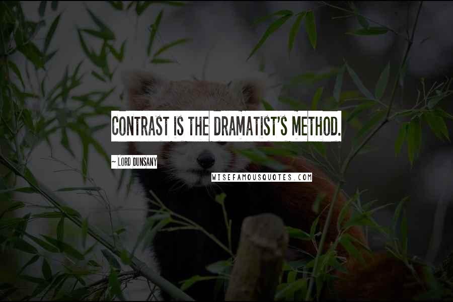 Lord Dunsany Quotes: Contrast is the dramatist's method.