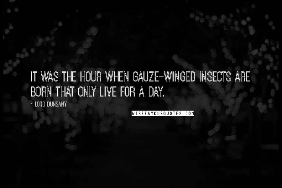 Lord Dunsany Quotes: It was the hour when gauze-winged insects are born that only live for a day.