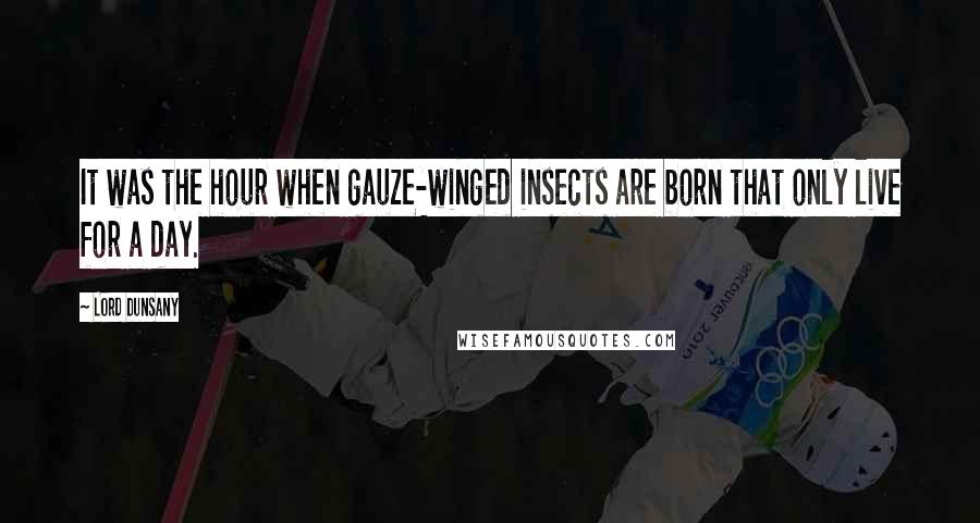 Lord Dunsany Quotes: It was the hour when gauze-winged insects are born that only live for a day.