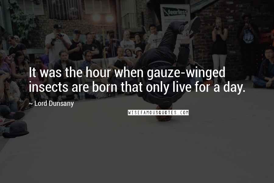 Lord Dunsany Quotes: It was the hour when gauze-winged insects are born that only live for a day.