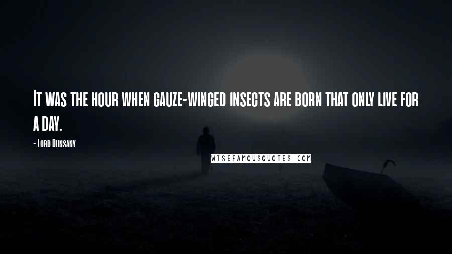 Lord Dunsany Quotes: It was the hour when gauze-winged insects are born that only live for a day.