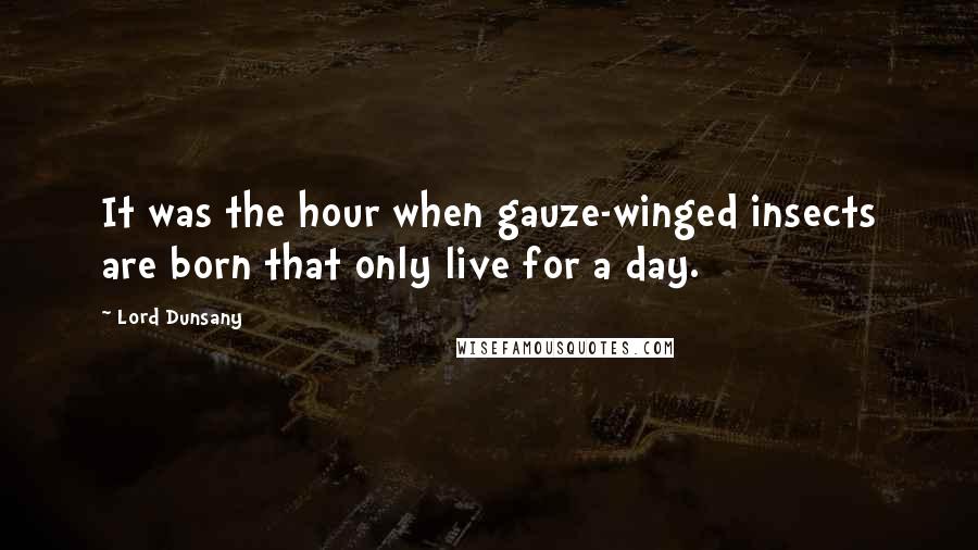 Lord Dunsany Quotes: It was the hour when gauze-winged insects are born that only live for a day.