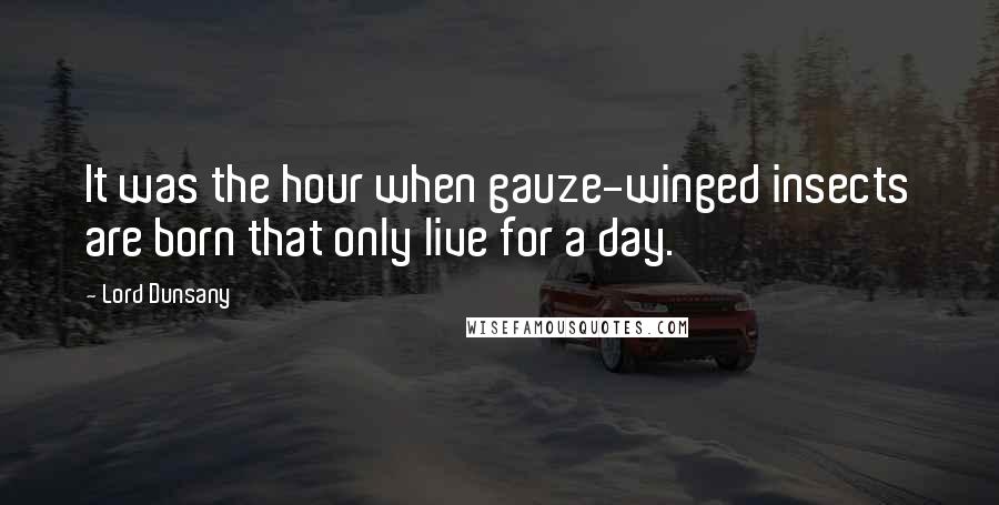 Lord Dunsany Quotes: It was the hour when gauze-winged insects are born that only live for a day.