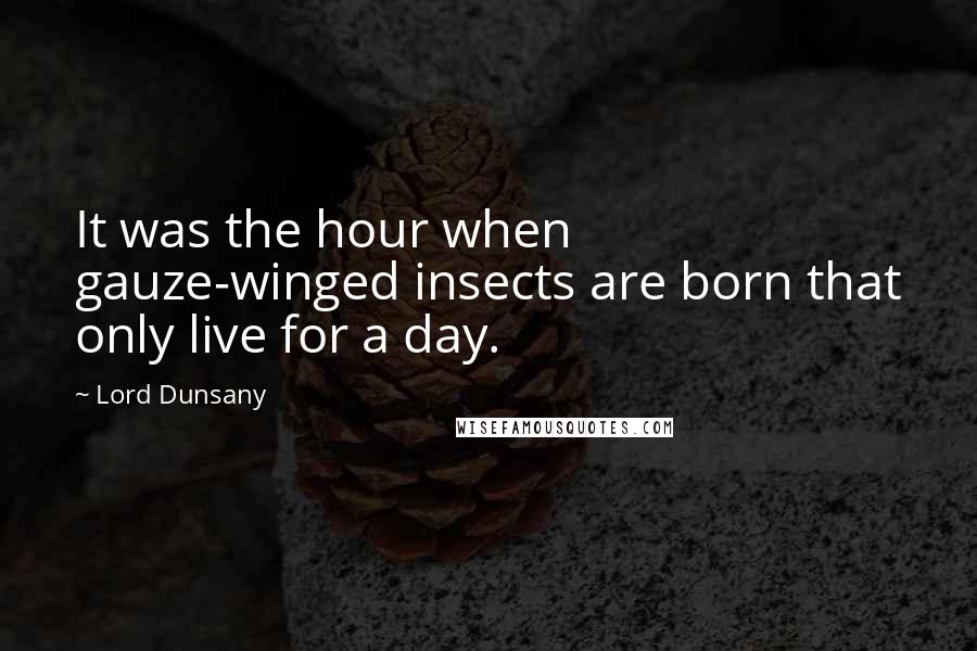 Lord Dunsany Quotes: It was the hour when gauze-winged insects are born that only live for a day.