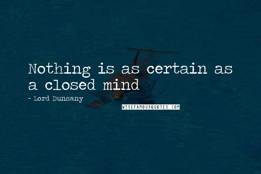 Lord Dunsany Quotes: Nothing is as certain as a closed mind