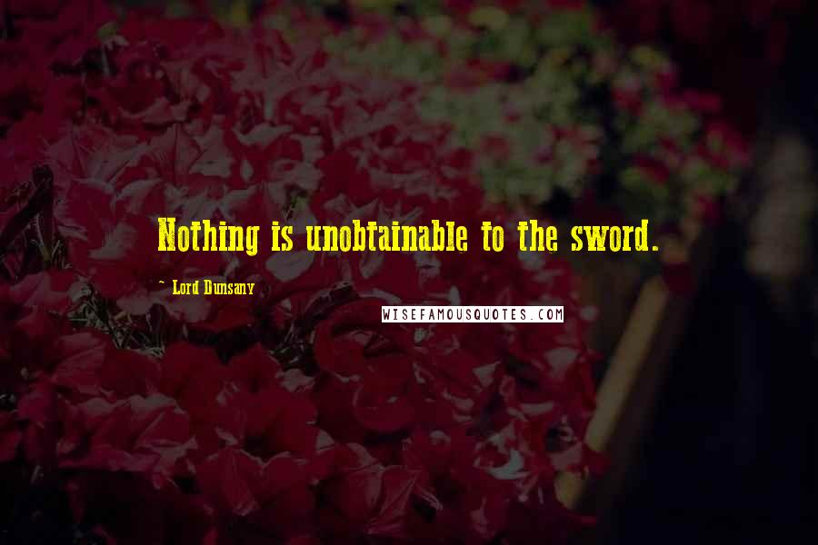 Lord Dunsany Quotes: Nothing is unobtainable to the sword.