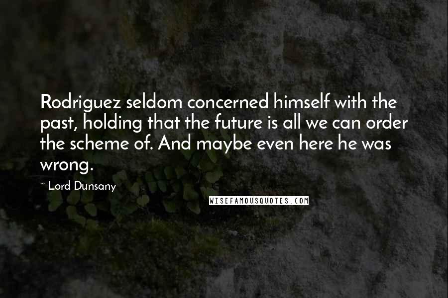 Lord Dunsany Quotes: Rodriguez seldom concerned himself with the past, holding that the future is all we can order the scheme of. And maybe even here he was wrong.