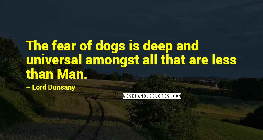 Lord Dunsany Quotes: The fear of dogs is deep and universal amongst all that are less than Man.