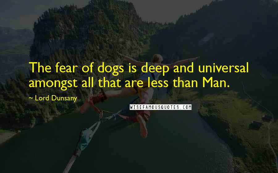 Lord Dunsany Quotes: The fear of dogs is deep and universal amongst all that are less than Man.