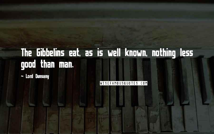 Lord Dunsany Quotes: The Gibbelins eat, as is well known, nothing less good than man.