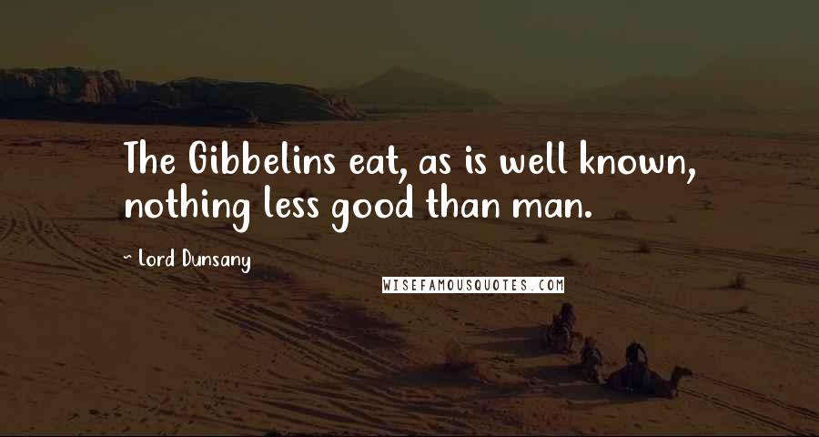 Lord Dunsany Quotes: The Gibbelins eat, as is well known, nothing less good than man.