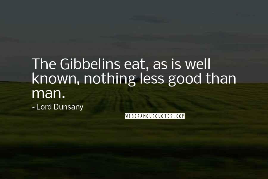 Lord Dunsany Quotes: The Gibbelins eat, as is well known, nothing less good than man.