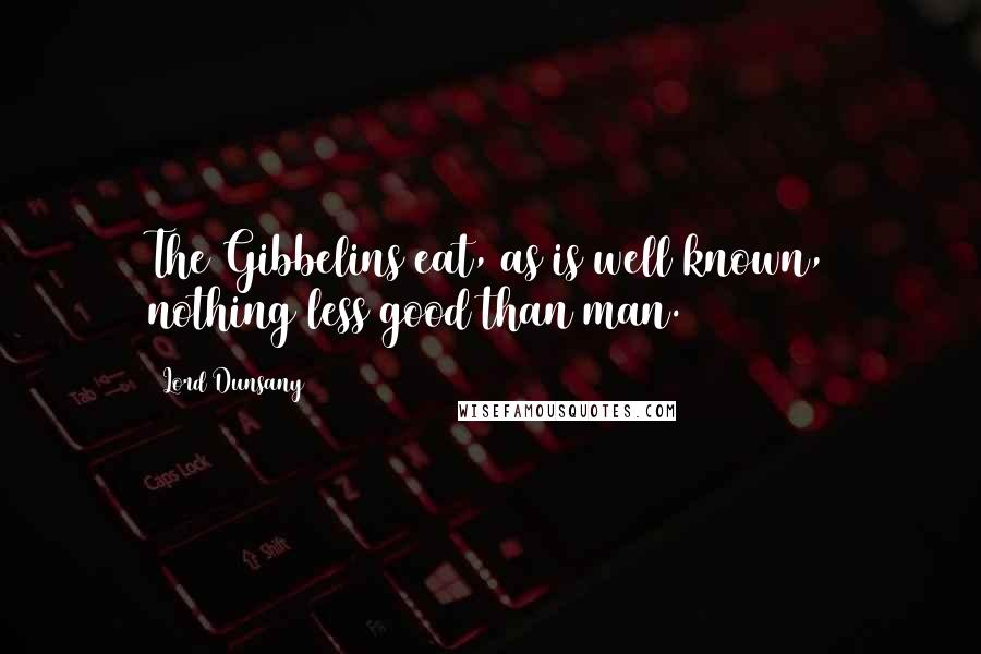 Lord Dunsany Quotes: The Gibbelins eat, as is well known, nothing less good than man.