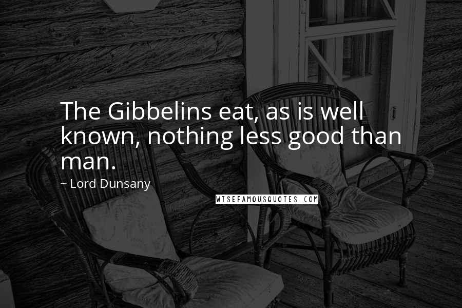 Lord Dunsany Quotes: The Gibbelins eat, as is well known, nothing less good than man.