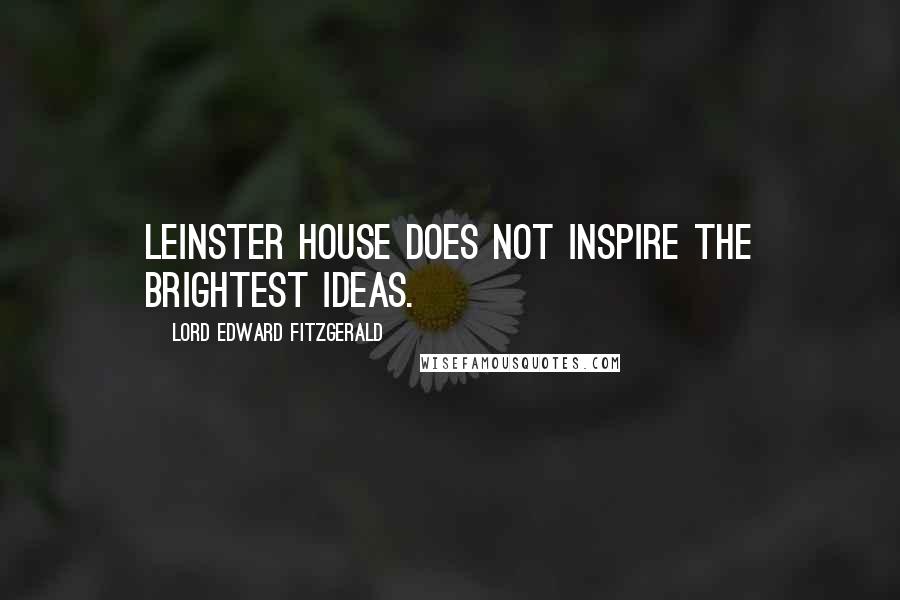 Lord Edward FitzGerald Quotes: Leinster House does not inspire the brightest ideas.