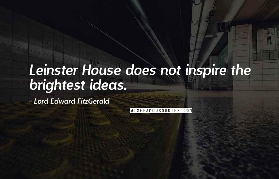 Lord Edward FitzGerald Quotes: Leinster House does not inspire the brightest ideas.