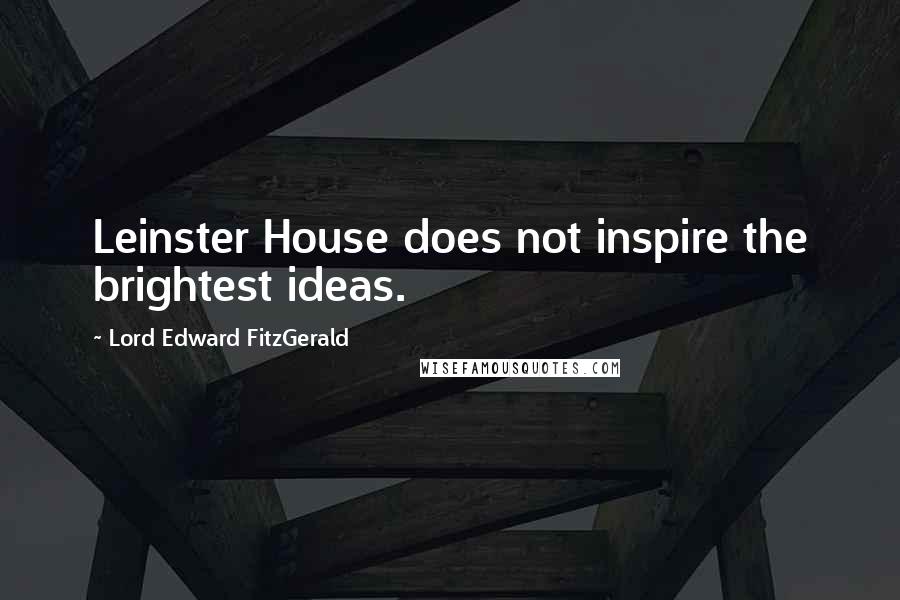 Lord Edward FitzGerald Quotes: Leinster House does not inspire the brightest ideas.