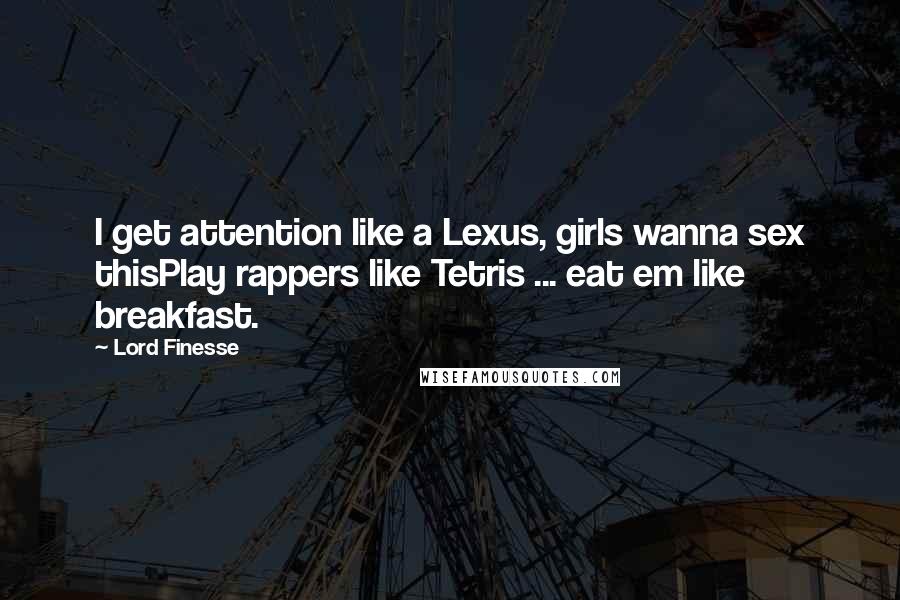 Lord Finesse Quotes: I get attention like a Lexus, girls wanna sex thisPlay rappers like Tetris ... eat em like breakfast.