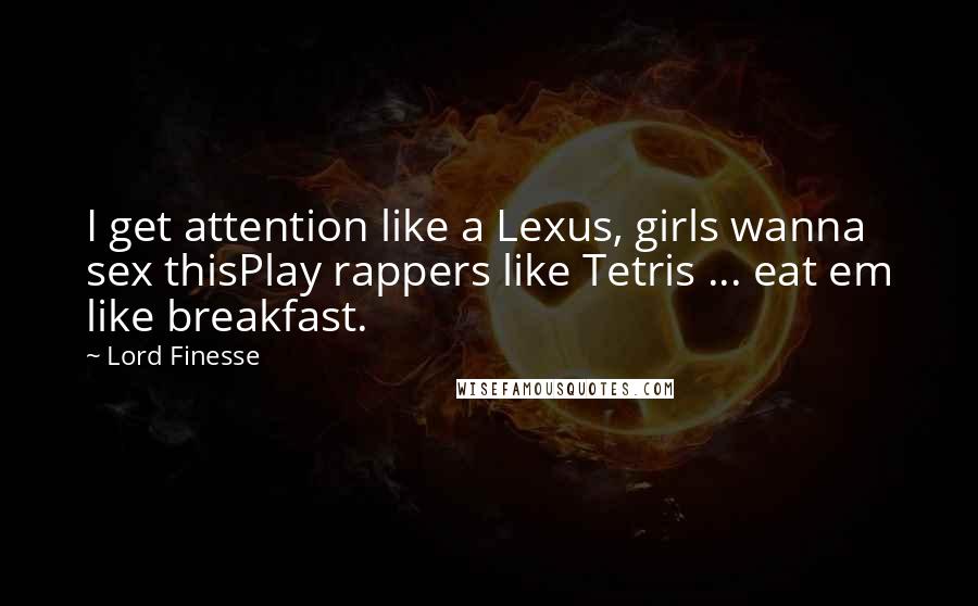 Lord Finesse Quotes: I get attention like a Lexus, girls wanna sex thisPlay rappers like Tetris ... eat em like breakfast.