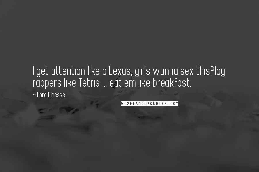 Lord Finesse Quotes: I get attention like a Lexus, girls wanna sex thisPlay rappers like Tetris ... eat em like breakfast.