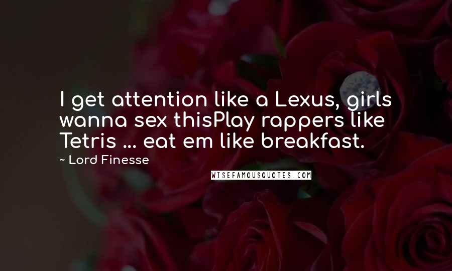 Lord Finesse Quotes: I get attention like a Lexus, girls wanna sex thisPlay rappers like Tetris ... eat em like breakfast.