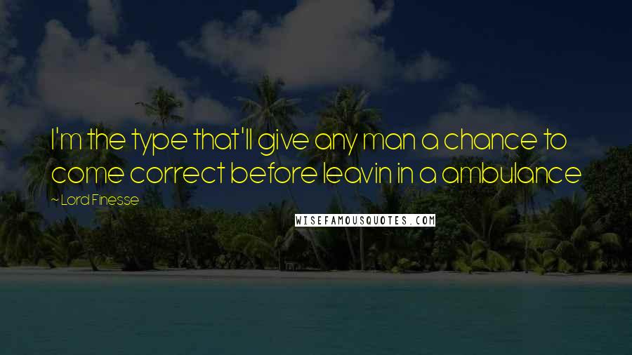 Lord Finesse Quotes: I'm the type that'll give any man a chance to come correct before leavin in a ambulance