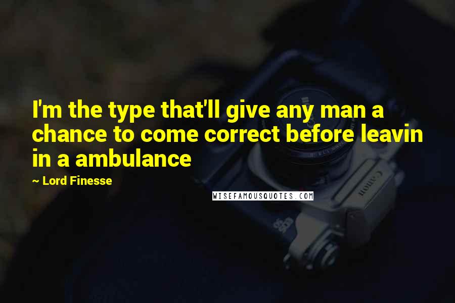 Lord Finesse Quotes: I'm the type that'll give any man a chance to come correct before leavin in a ambulance