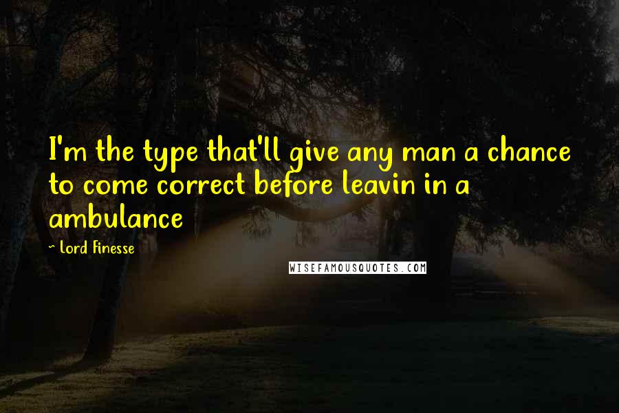 Lord Finesse Quotes: I'm the type that'll give any man a chance to come correct before leavin in a ambulance