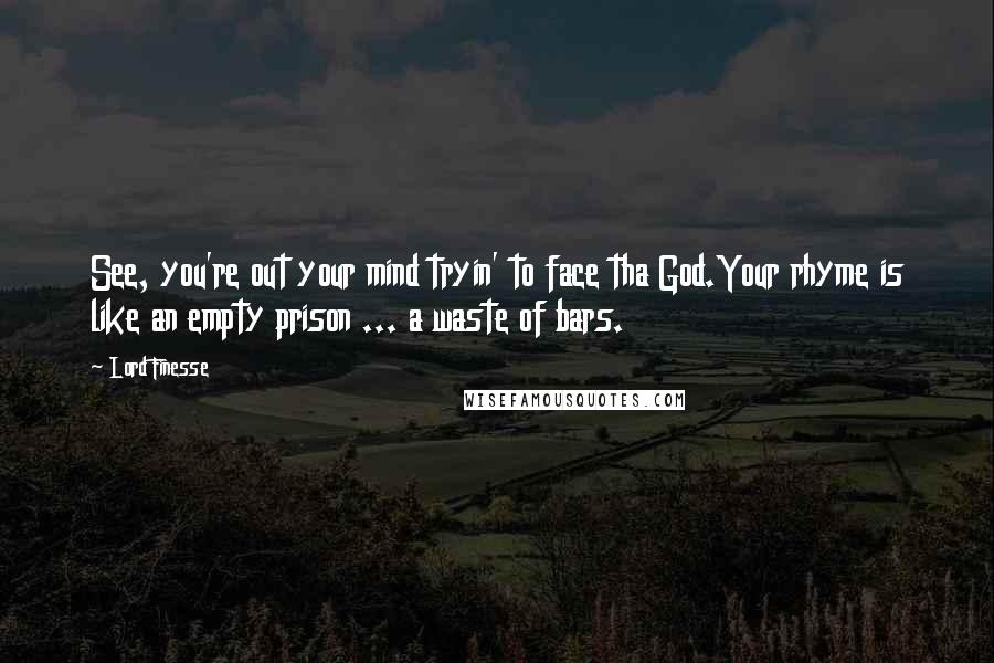 Lord Finesse Quotes: See, you're out your mind tryin' to face tha God.Your rhyme is like an empty prison ... a waste of bars.