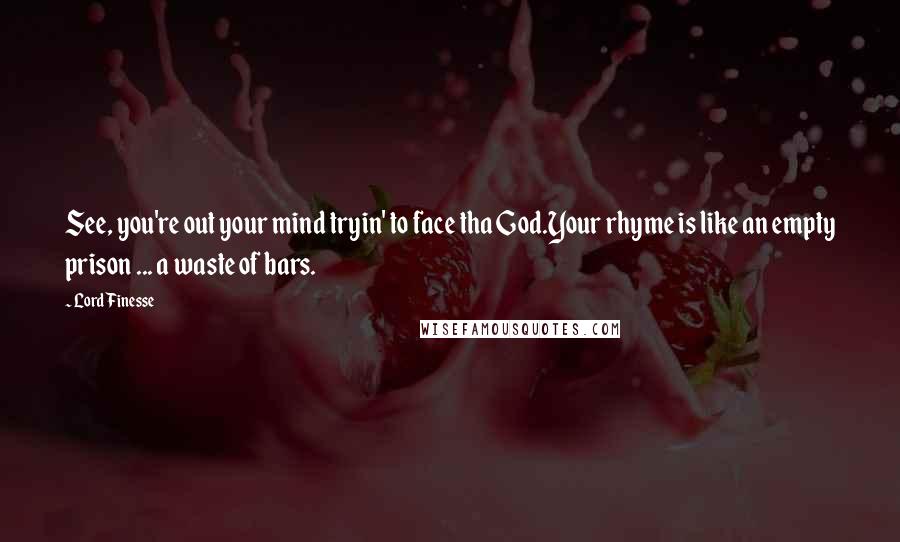 Lord Finesse Quotes: See, you're out your mind tryin' to face tha God.Your rhyme is like an empty prison ... a waste of bars.