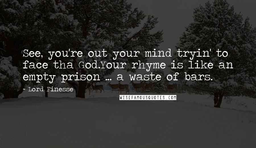 Lord Finesse Quotes: See, you're out your mind tryin' to face tha God.Your rhyme is like an empty prison ... a waste of bars.