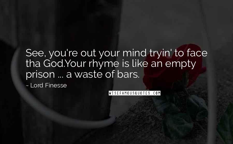 Lord Finesse Quotes: See, you're out your mind tryin' to face tha God.Your rhyme is like an empty prison ... a waste of bars.