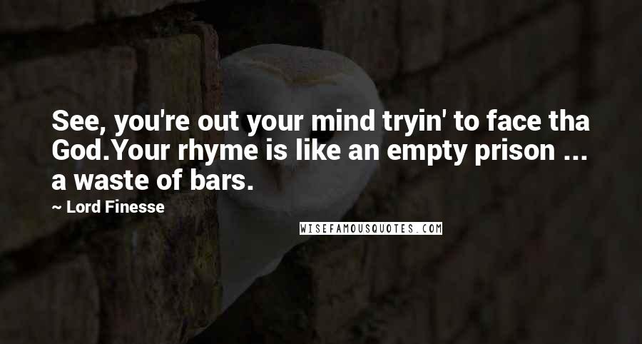 Lord Finesse Quotes: See, you're out your mind tryin' to face tha God.Your rhyme is like an empty prison ... a waste of bars.