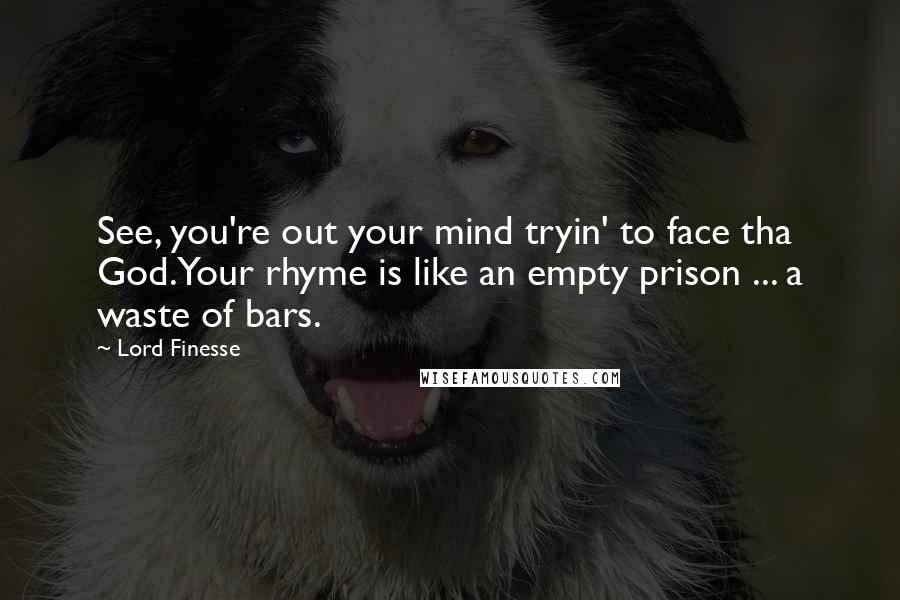 Lord Finesse Quotes: See, you're out your mind tryin' to face tha God.Your rhyme is like an empty prison ... a waste of bars.