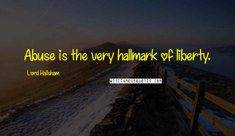 Lord Hailsham Quotes: Abuse is the very hallmark of liberty.