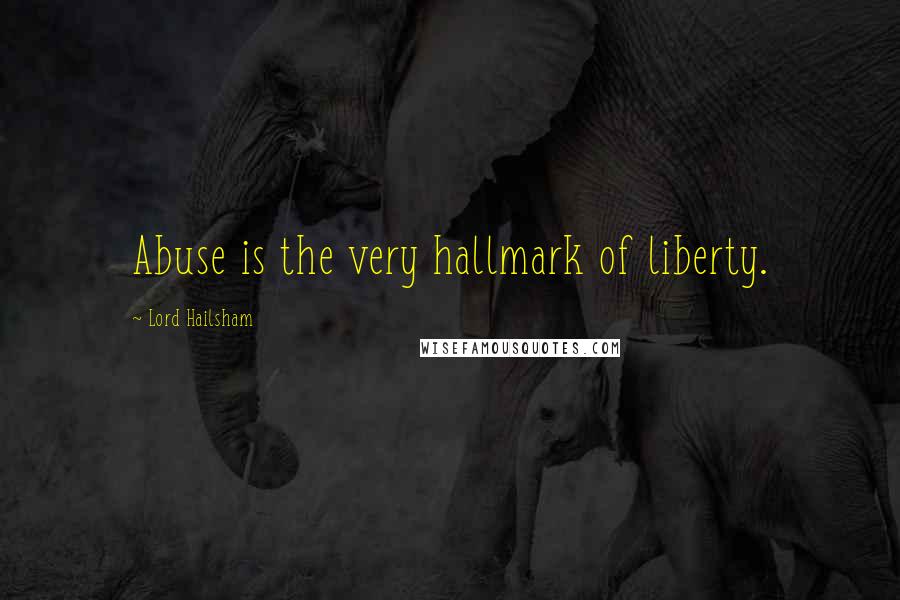 Lord Hailsham Quotes: Abuse is the very hallmark of liberty.