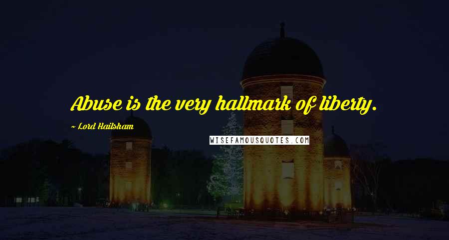 Lord Hailsham Quotes: Abuse is the very hallmark of liberty.