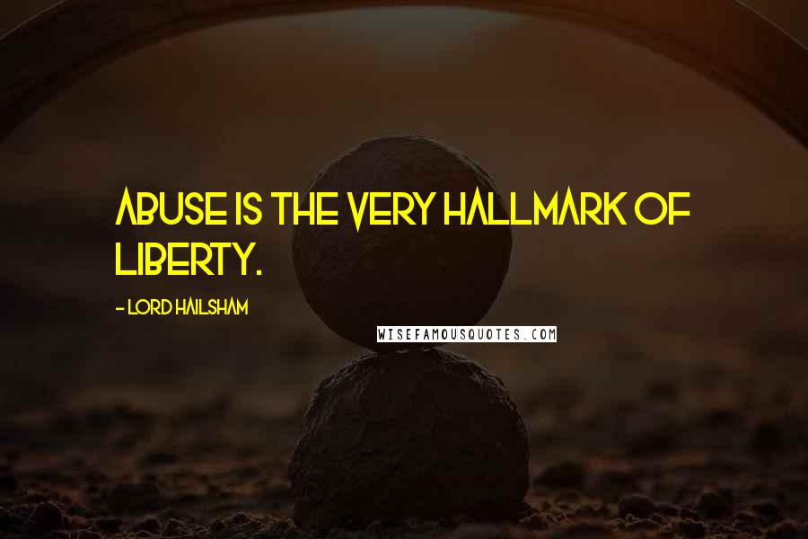 Lord Hailsham Quotes: Abuse is the very hallmark of liberty.