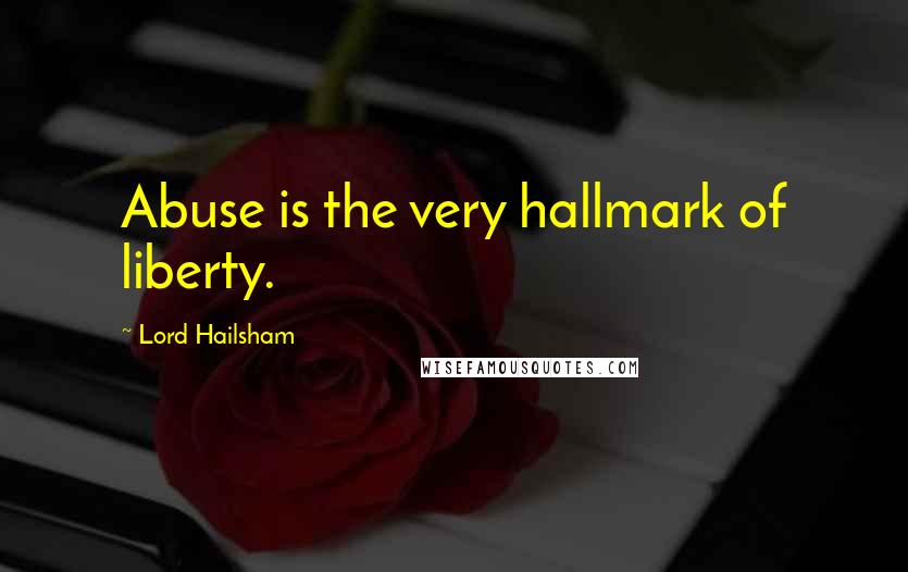Lord Hailsham Quotes: Abuse is the very hallmark of liberty.