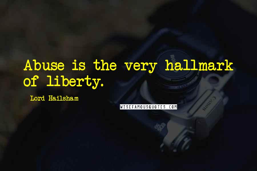 Lord Hailsham Quotes: Abuse is the very hallmark of liberty.