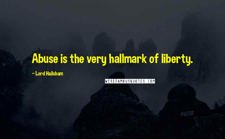 Lord Hailsham Quotes: Abuse is the very hallmark of liberty.